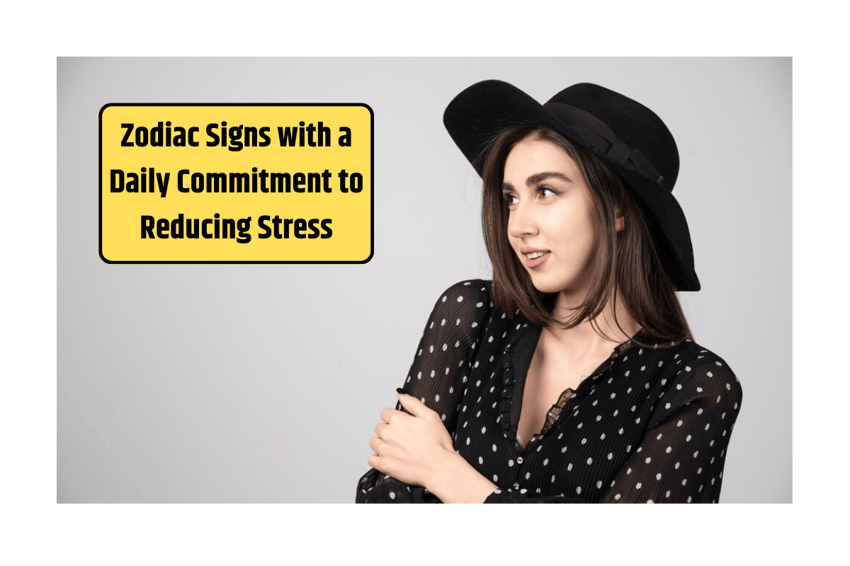 Zodiac Signs with a Daily Commitment to Reducing Stress
