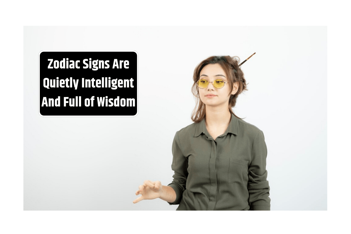 Top 5 Zodiac Signs Are Quietly Intelligent And Full of Wisdom